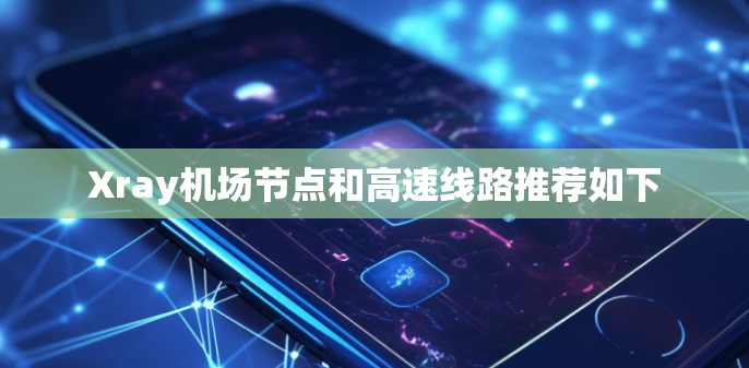 Xray机场节点和高速线路推荐如下