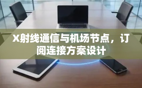 X射线通信与机场节点，订阅连接方案设计