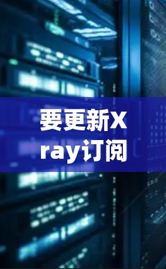要更新Xray订阅,请按照以下步骤操作 要更新Xray订阅,请按照以下步骤操作