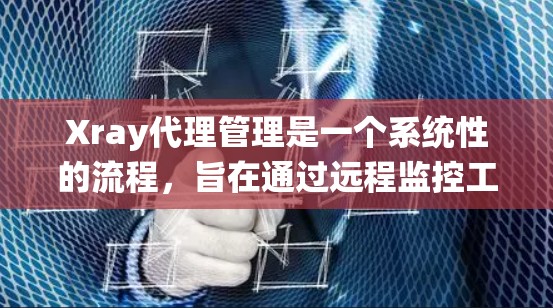 Xray代理管理是一个系统性的流程,旨在通过远程监控工具来有效管理网络设备。以下是对Xray代理管理的分步说明
