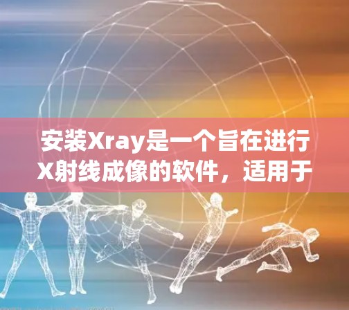 安装Xray是一个旨在进行X射线成像的软件,适用于医学图像处理和工业X射线扫描。以下是详细的安装步骤和配置说明 安装Xray是一个旨在进行X射线成像的软件,适用于医学图像处理和工业X射线扫描。以下是详细的安装步骤和配置说明