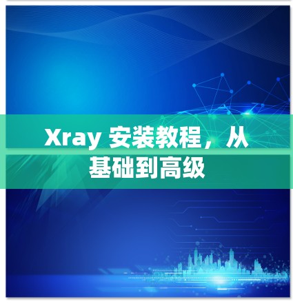 Xray 安装教程，从基础到高级