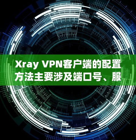 Xray VPN客户端的配置方法主要涉及端口号、服务器配置、安全策略、权限管理、防火墙和配置文件管理。以下是一个详细的步骤指南