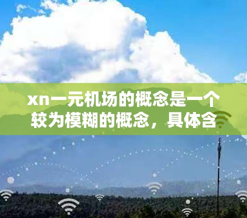 xn一元机场的概念是一个较为模糊的概念,具体含义可能因地区而异。以下是对这一概念的初步分析 xn一元机场的概念是一个较为模糊的概念,具体含义可能因地区而异。以下是对这一概念的初步分析