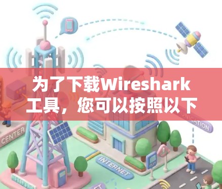 为了下载Wireshark工具，您可以按照以下步骤进行