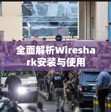 全面解析Wireshark安装与使用 全面解析Wireshark安装与使用