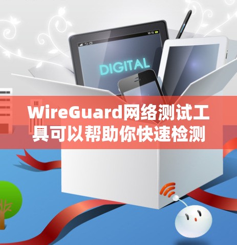WireGuard网络测试工具可以帮助你快速检测网络中的问题，确保网络稳定且安全。以下是使用WireGuard进行网络测试的基本步骤和一些常见问题的解决方案