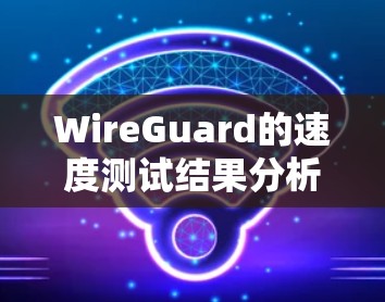 WireGuard的速度测试结果分析 WireGuard的速度测试结果分析