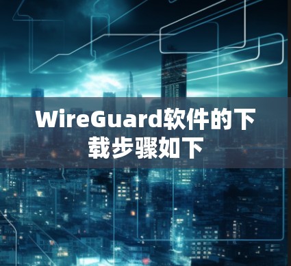 WireGuard软件的下载步骤如下 WireGuard软件的下载步骤如下