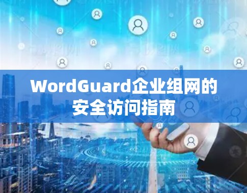 WordGuard企业组网的安全访问指南 WordGuard企业组网的安全访问指南