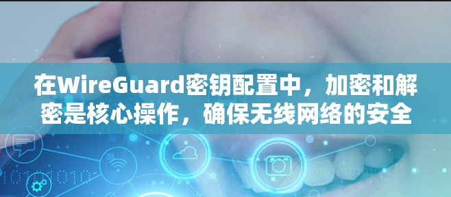 在WireGuard密钥配置中，加密和解密是核心操作，确保无线网络的安全。以下是对密钥配置的详细指南