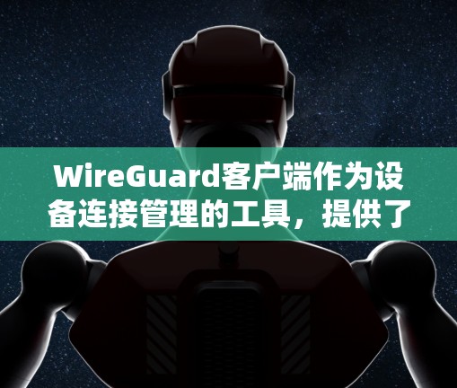WireGuard客户端作为设备连接管理的工具,提供了多种方法来配置、监控和管理设备连接。以下是详细的步骤说明 WireGuard客户端作为设备连接管理的工具,提供了多种方法来配置、监控和管理设备连接。以下是详细的步骤说明