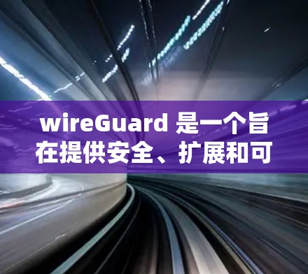 wireGuard 是一个旨在提供安全、扩展和可管理的VPN解决方案的软件。以下是关于 wireGuard 科学上网的详细配置方法