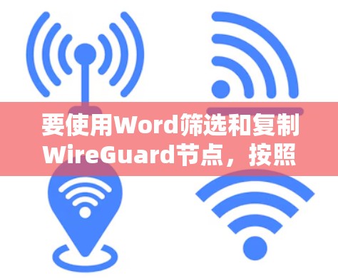 要使用Word筛选和复制WireGuard节点,按照以下步骤操作 要使用Word筛选和复制WireGuard节点,按照以下步骤操作