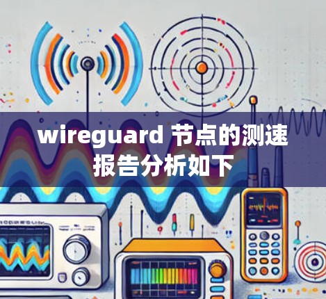 wireguard 节点的测速报告分析如下 wireguard 节点的测速报告分析如下
