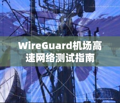 WireGuard机场高速网络测试指南
