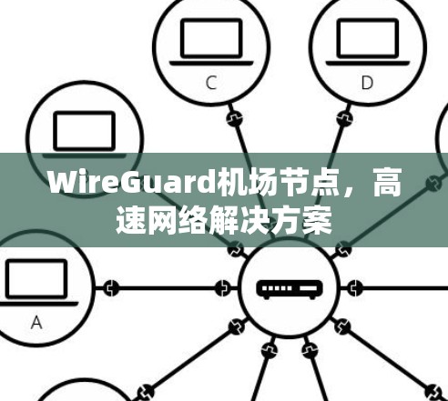 WireGuard机场节点,高速网络解决方案 WireGuard机场节点,高速网络解决方案