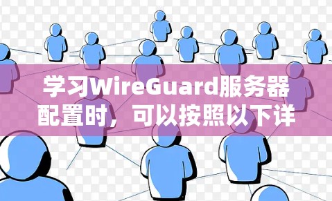 学习WireGuard服务器配置时,可以按照以下详细步骤进行 学习WireGuard服务器配置时,可以按照以下详细步骤进行