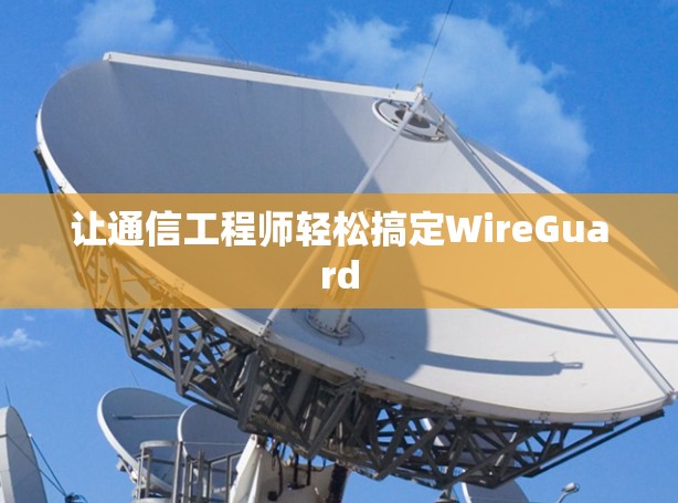 让通信工程师轻松搞定WireGuard