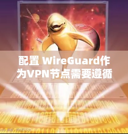 配置 WireGuard作为VPN节点需要遵循以下步骤，确保配置安全且高效