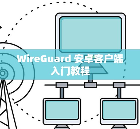 WireGuard 安卓客户端入门教程 WireGuard 安卓客户端入门教程