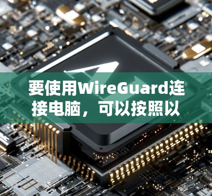要使用WireGuard连接电脑，可以按照以下步骤操作