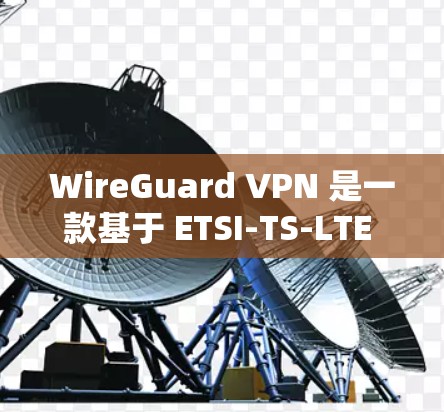 WireGuard VPN 是一款基于 ETSI-TS-LTE 标准开发的高速 VPN 产品，以其强大的高速协议支持和稳定性著称。以下是对高速协议分析的详细评测
