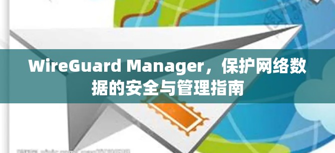 WireGuard Manager,保护网络数据的安全与管理指南 WireGuard Manager,保护网络数据的安全与管理指南