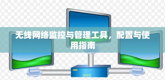 无线网络监控与管理工具，配置与使用指南