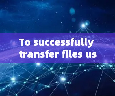 To successfully transfer files using WinSCP,follow these organized steps: