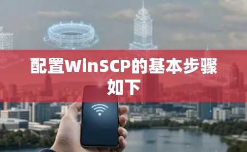 配置WinSCP的基本步骤如下