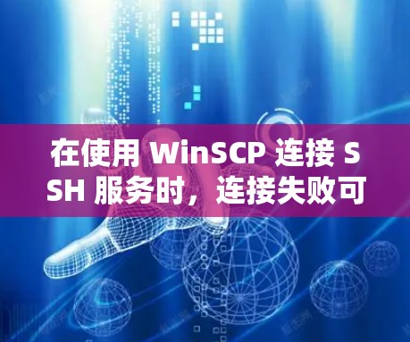 在使用 WinSCP 连接 SSH 服务时，连接失败可能是由于多种因素导致的，以下是一些可能的原因和解决方法
