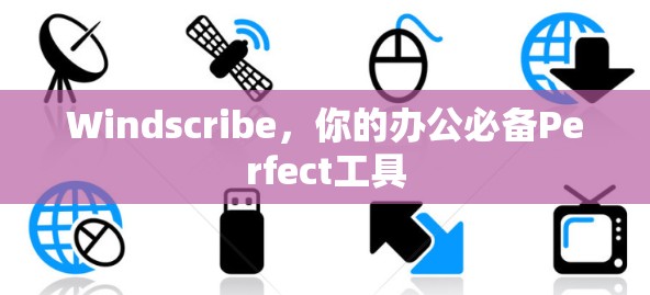 Windscribe,你的办公必备Perfect工具 Windscribe,你的办公必备Perfect工具