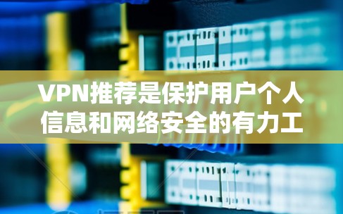VPN推荐是保护用户个人信息和网络安全的有力工具。以下是针对不同需求和情况的 VPN 建议 VPN推荐是保护用户个人信息和网络安全的有力工具。以下是针对不同需求和情况的 VPN 建议