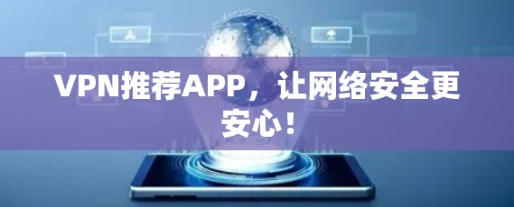 VPN推荐APP，让网络安全更安心！