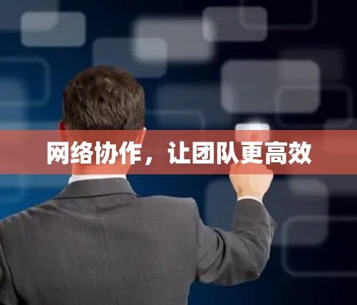 网络协作,让团队更高效 网络协作,让团队更高效