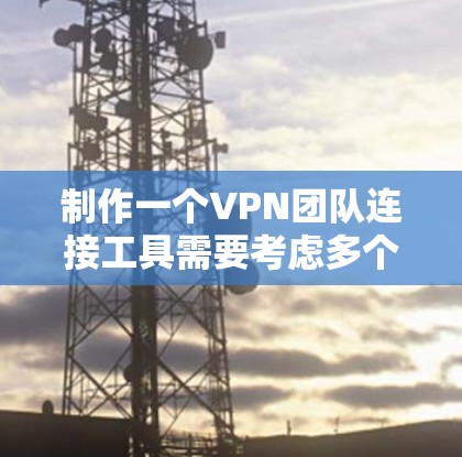 制作一个VPN团队连接工具需要考虑多个方面，从功能设计到安全性、用户界面优化，每个环节都需要精心设计。以下是基于上述思考的详细步骤和设计建议