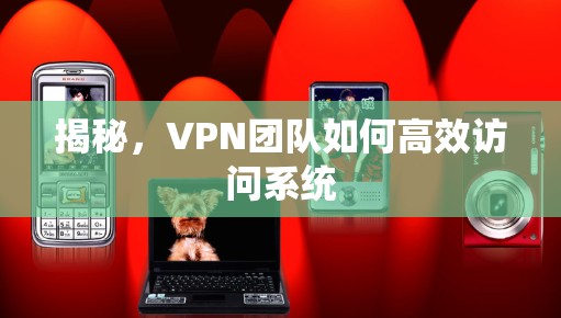 揭秘,VPN团队如何高效访问系统 揭秘,VPN团队如何高效访问系统