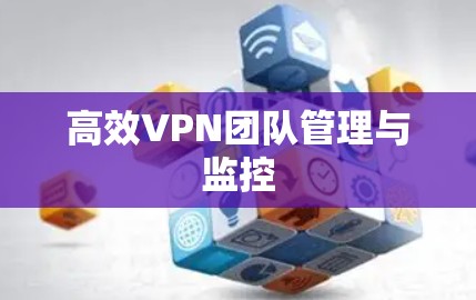 高效VPN团队管理与监控