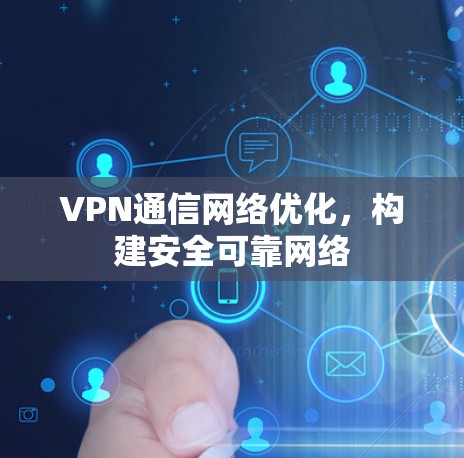VPN通信网络优化,构建安全可靠网络 VPN通信网络优化,构建安全可靠网络