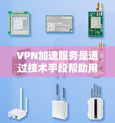VPN加速服务是通过技术手段帮助用户在使用VPN时提升连接速度的工具。以下是关于VPN加速服务的详细总结和解释 VPN加速服务是通过技术手段帮助用户在使用VPN时提升连接速度的工具。以下是关于VPN加速服务的详细总结和解释