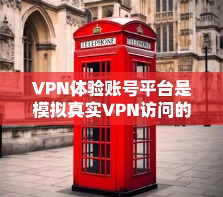 VPN体验账号平台是模拟真实VPN访问的虚拟环境,供用户练习和学习VPN使用。以下是对这些平台的总结和选择建议 VPN体验账号平台是模拟真实VPN访问的虚拟环境,供用户练习和学习VPN使用。以下是对这些平台的总结和选择建议