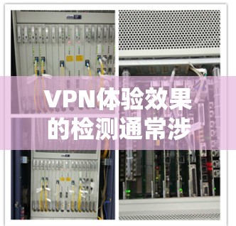 VPN体验效果的检测通常涉及多个方面，包括设备性能、网络状况、安全性、延迟等问题。以下是一些关键因素，可以评估VPN设备的体验