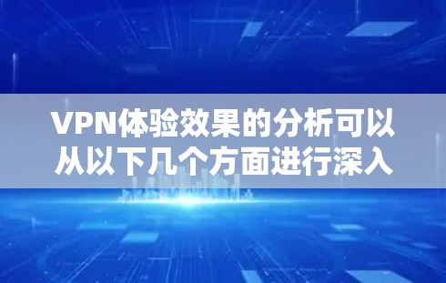 VPN体验效果的分析可以从以下几个方面进行深入探讨 VPN体验效果的分析可以从以下几个方面进行深入探讨