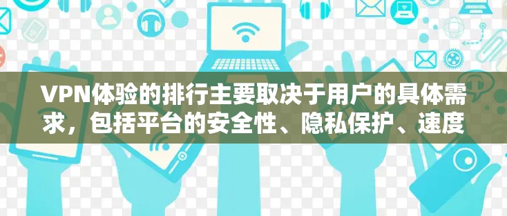 VPN体验的排行主要取决于用户的具体需求,包括平台的安全性、隐私保护、速度、易用性以及适合的使用场景。以下是一些常见的VPN体验,分为国内、国际、点对点、多平台等多种类型的推荐 VPN体验的排行主要取决于用户的具体需求,包括平台的安全性、隐私保护、速度、易用性以及适合的使用场景。以下是一些常见的VPN体验,分为国内、国际、点对点、多平台等多种类型的推荐