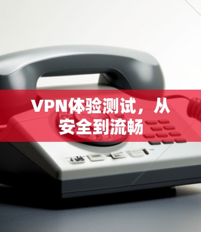 VPN体验测试，从安全到流畅