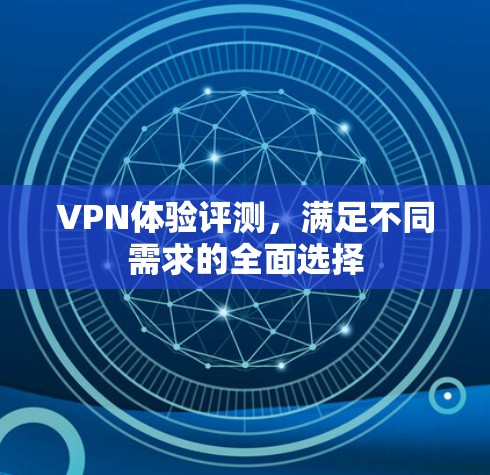 VPN体验评测，满足不同需求的全面选择