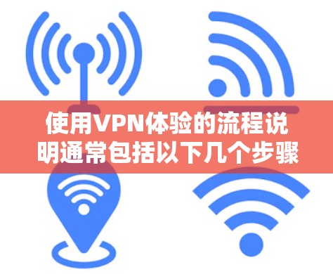 使用VPN体验的流程说明通常包括以下几个步骤,具体细节可能因地区和服务提供商而异,建议根据当地VPN平台的指南进行调整 使用VPN体验的流程说明通常包括以下几个步骤,具体细节可能因地区和服务提供商而异,建议根据当地VPN平台的指南进行调整