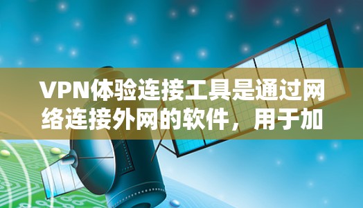 VPN体验连接工具是通过网络连接外网的软件,用于加密或非加密传输数据。以下是使用VPN体验连接工具的详细步骤和注意事项 VPN体验连接工具是通过网络连接外网的软件,用于加密或非加密传输数据。以下是使用VPN体验连接工具的详细步骤和注意事项