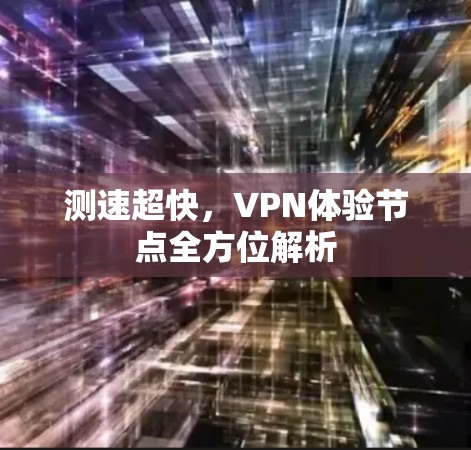 测速超快，VPN体验节点全方位解析